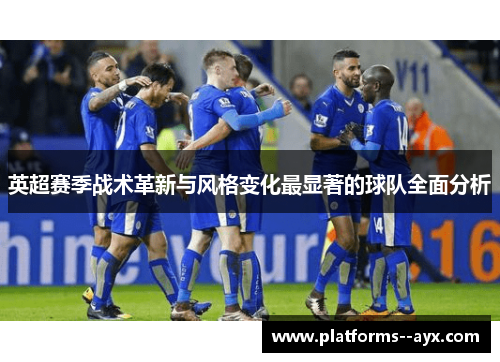 英超赛季战术革新与风格变化最显著的球队全面分析