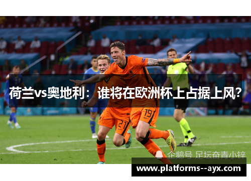 荷兰vs奥地利：谁将在欧洲杯上占据上风？