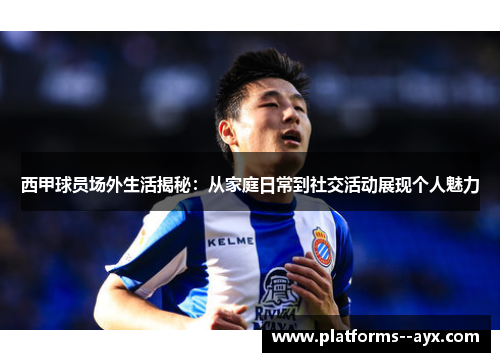 西甲球员场外生活揭秘:从家庭日常到社交活动展现个人魅力 西甲球员场外生活揭秘:从家庭日常到社交活动展现个人魅力