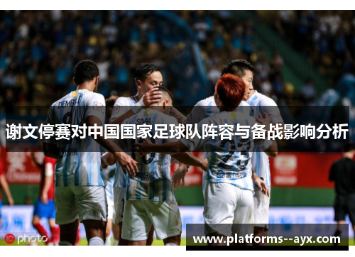 谢文停赛对中国国家足球队阵容与备战影响分析
