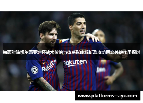 梅西对阵切尔西亚洲杯战术价值与体系影响解析及攻防博弈关键作用探讨