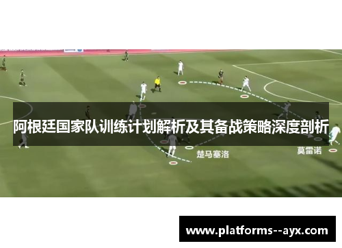 阿根廷国家队训练计划解析及其备战策略深度剖析