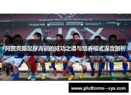 阿贾克斯足球青训的成功之道与培养模式深度剖析 阿贾克斯足球青训的成功之道与培养模式深度剖析