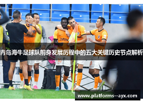 青岛海牛足球队前身发展历程中的五大关键历史节点解析