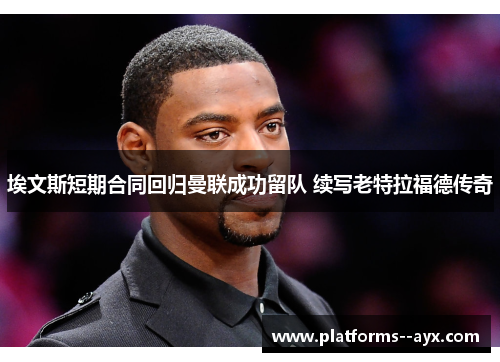 埃文斯短期合同回归曼联成功留队 续写老特拉福德传奇