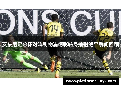 安东尼足总杯对阵利物浦精彩转身抽射绝平瞬间回顾