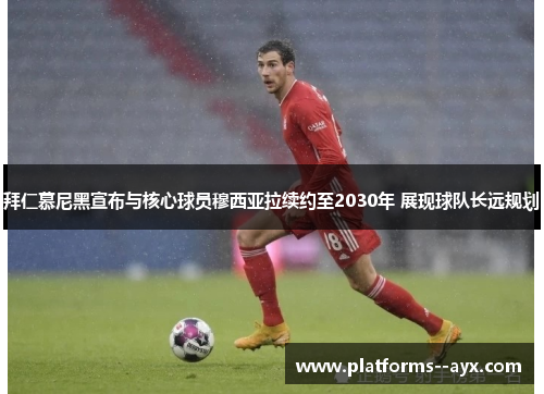 拜仁慕尼黑宣布与核心球员穆西亚拉续约至2030年 展现球队长远规划