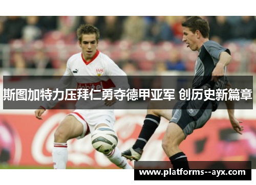 斯图加特力压拜仁勇夺德甲亚军 创历史新篇章