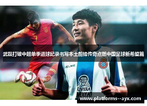 武磊打破中超单季进球纪录书写本土前锋传奇点燃中国足球新希望篇