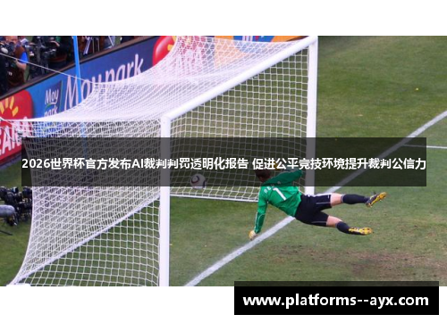 2026世界杯官方发布AI裁判判罚透明化报告 促进公平竞技环境提升裁判公信力