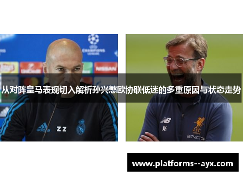 从对阵皇马表现切入解析孙兴慜欧协联低迷的多重原因与状态走势