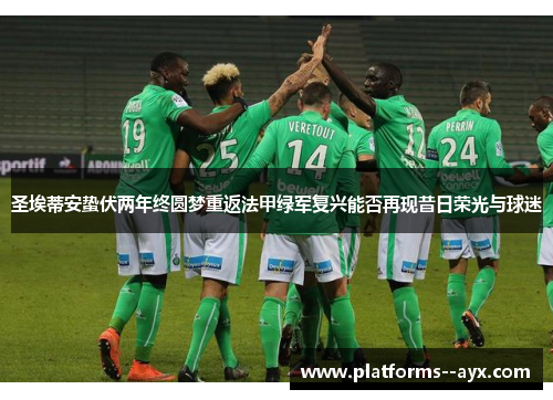 圣埃蒂安蛰伏两年终圆梦重返法甲绿军复兴能否再现昔日荣光与球迷