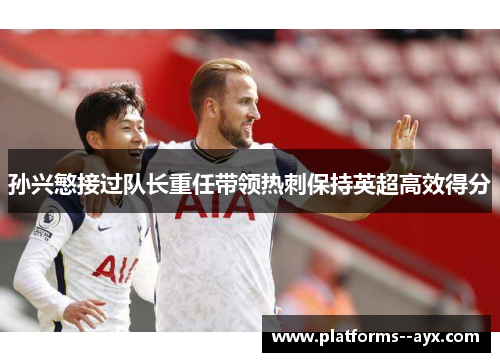 孙兴慜接过队长重任带领热刺保持英超高效得分