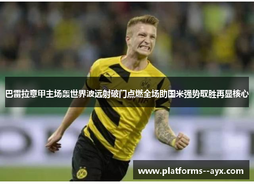 巴雷拉意甲主场轰世界波远射破门点燃全场助国米强势取胜再显核心