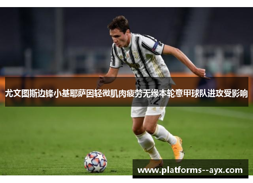尤文图斯边锋小基耶萨因轻微肌肉疲劳无缘本轮意甲球队进攻受影响