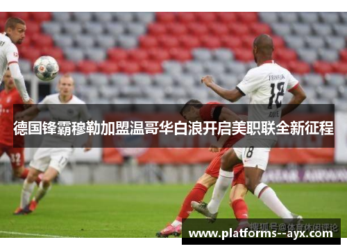 德国锋霸穆勒加盟温哥华白浪开启美职联全新征程