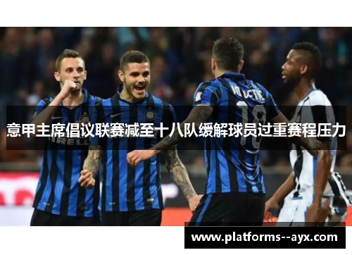 意甲主席倡议联赛减至十八队缓解球员过重赛程压力