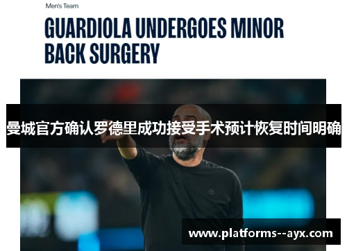 曼城官方确认罗德里成功接受手术预计恢复时间明确