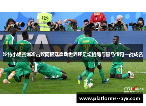 沙特小组赛爆冷击败阿根廷震动世界杯足坛格局与黑马传奇一战成名