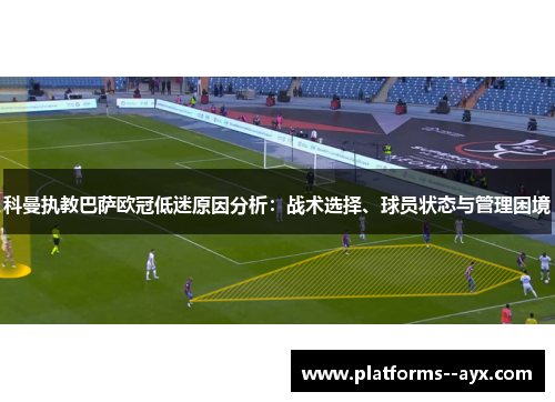 科曼执教巴萨欧冠低迷原因分析:战术选择、球员状态与管理困境 科曼执教巴萨欧冠低迷原因分析:战术选择、球员状态与管理困境