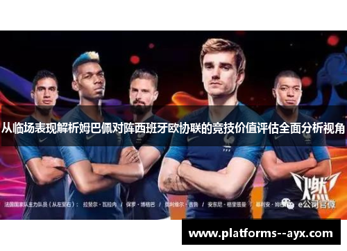 从临场表现解析姆巴佩对阵西班牙欧协联的竞技价值评估全面分析视角
