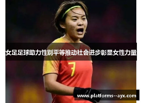 女足足球助力性别平等推动社会进步彰显女性力量