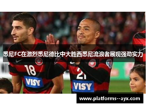 悉尼FC在激烈悉尼德比中大胜西悉尼流浪者展现强劲实力 悉尼FC在激烈悉尼德比中大胜西悉尼流浪者展现强劲实力