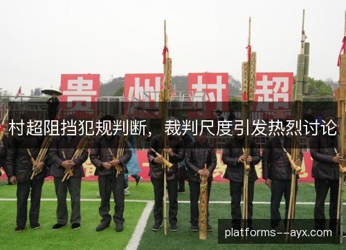 村超阻挡犯规判断，裁判尺度引发热烈讨论
