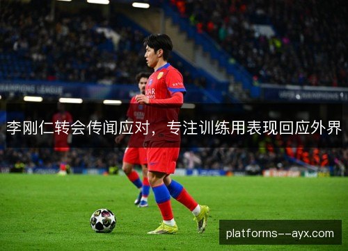 李刚仁转会传闻应对，专注训练用表现回应外界